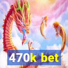 470k bet